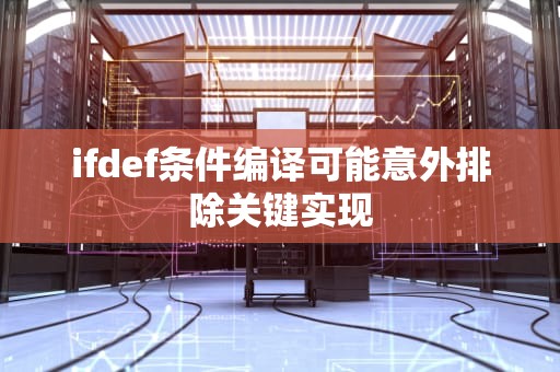 ifdef条件编译可能意外排除关键实现