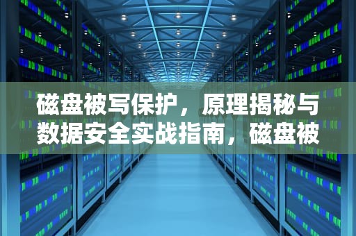 磁盘被写保护，原理揭秘与数据安全实战指南，磁盘被写保护怎么去掉保护