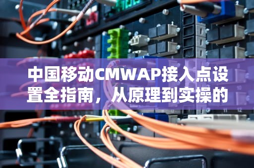 中国移动CMWAP接入点设置全指南，从原理到实操的深度解析，CMWAP接入点设置方法