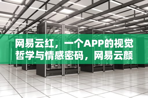 网易云红，一个APP的视觉哲学与情感密码，网易云颜色测试性格分析