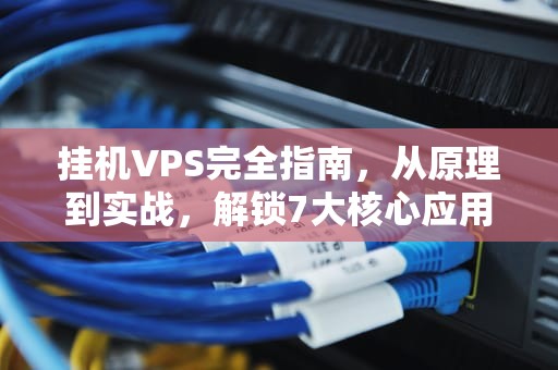 挂机VPS完全指南，从原理到实战，解锁7大核心应用场景，挂机赚一小时75元游戏