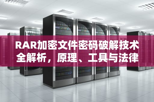 RAR加密文件密码破解技术全解析，原理、工具与法律边界，破解rar解压密码,如何安全破解RAR文件