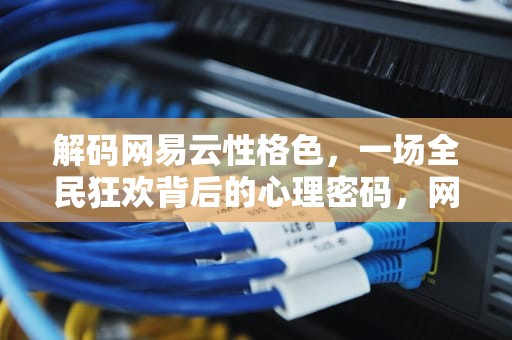 解码网易云性格色，一场全民狂欢背后的心理密码，网易云性格主导色测试