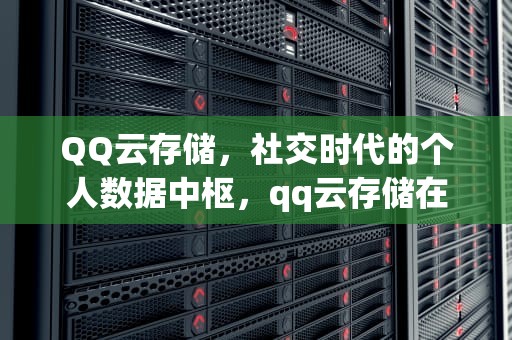 QQ云存储，社交时代的个人数据中枢，qq云存储在哪里