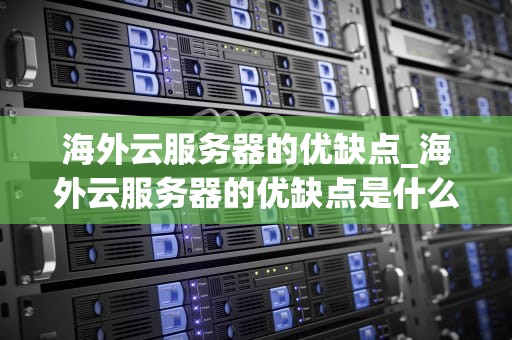 海外云服务器的优缺点_海外云服务器的优缺点是什么_海外云服务器的优缺点分析