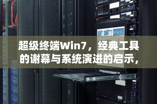 超级终端Win7，经典工具的谢幕与系统演进的启示，超级终端win7怎么用