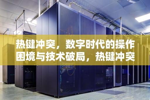 热键冲突，数字时代的操作困境与技术破局，热键冲突怎么解决