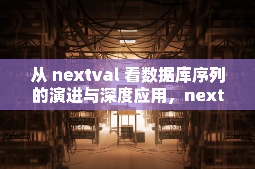 从 nextval 看数据库序列的演进与深度应用，nextval计算方法