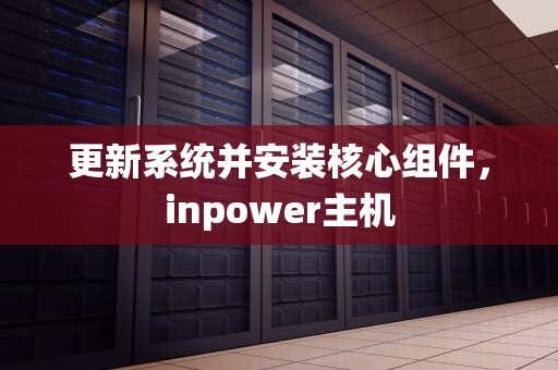 更新系统并安装核心组件，inpower主机