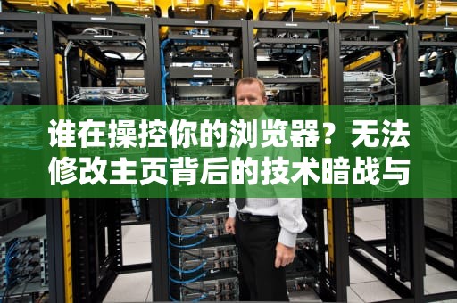 谁在操控你的浏览器？无法修改主页背后的技术暗战与权利觉醒，无法修改主页怎么办