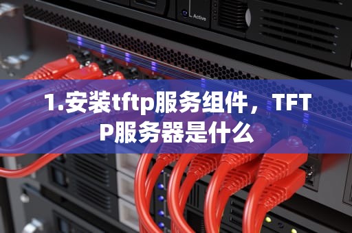 1.安装tftp服务组件，TFTP服务器是什么