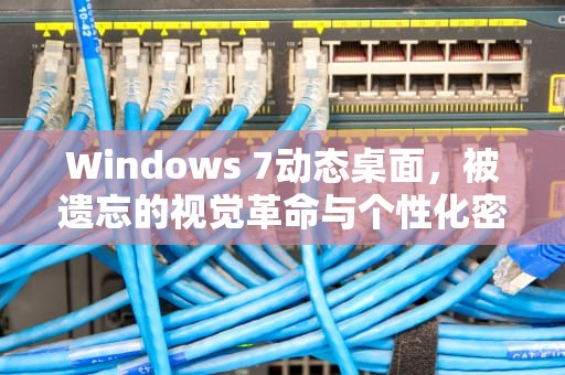 Windows 7动态桌面，被遗忘的视觉革命与个性化密码，win7动态桌面壁纸