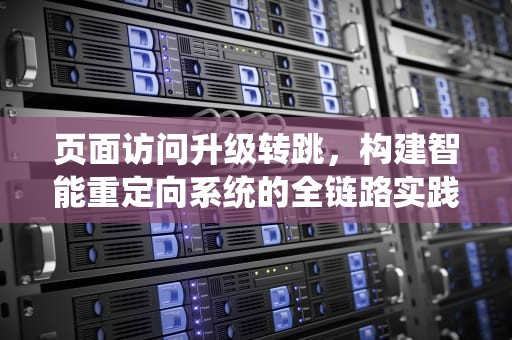 页面访问升级转跳，构建智能重定向系统的全链路实践，页面访问升级将在5秒后自动跳转