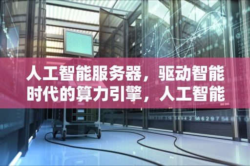 人工智能服务器，驱动智能时代的算力引擎，人工智能服务器龙头股票