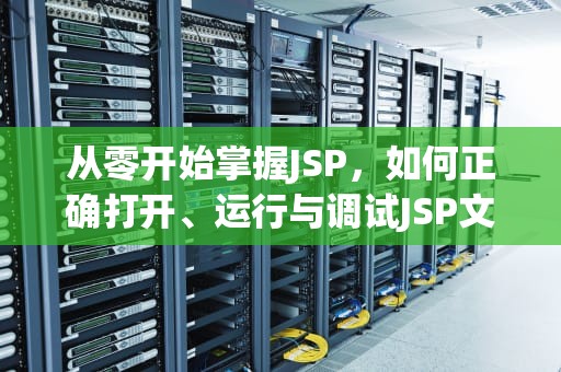 从零开始掌握JSP，如何正确打开、运行与调试JSP文件，jsp怎么打开文件