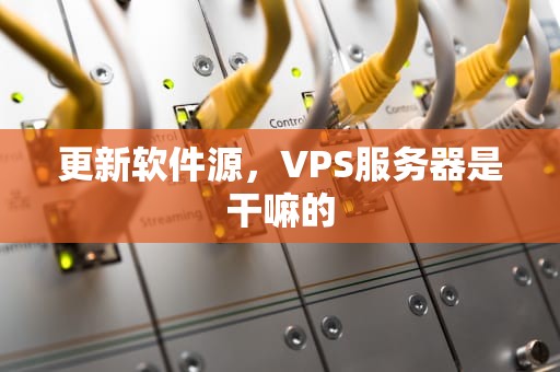 更新软件源，VPS服务器是干嘛的