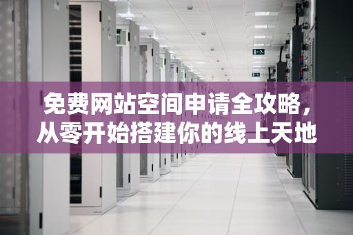 免费网站空间申请全攻略，从零开始搭建你的线上天地，免费网站空间申请怎么写