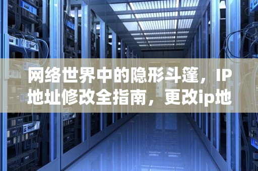 网络世界中的隐形斗篷，IP地址修改全指南，更改ip地址怎么操作