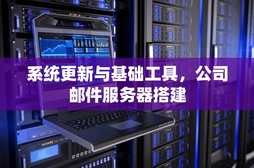 系统更新与基础工具，公司邮件服务器搭建