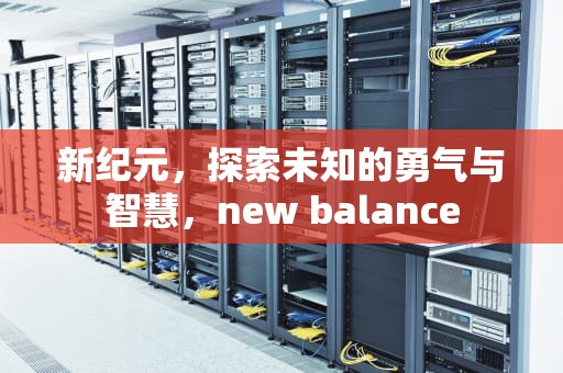 新纪元，探索未知的勇气与智慧，new balance