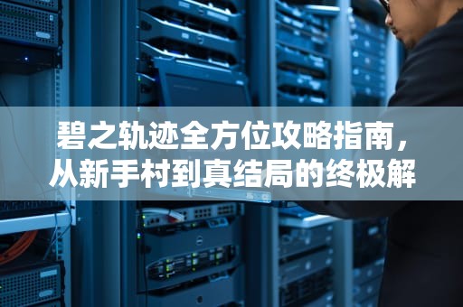 碧之轨迹全方位攻略指南，从新手村到真结局的终极解析，英雄传说碧之轨迹攻略