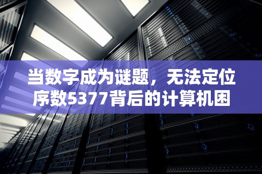 当数字成为谜题，无法定位序数5377背后的计算机困局，无法定位序数5377于动态链接库