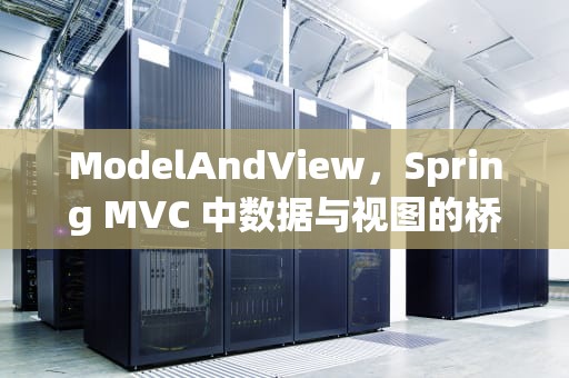 ModelAndView，Spring MVC 中数据与视图的桥梁，ModelAndView是什么