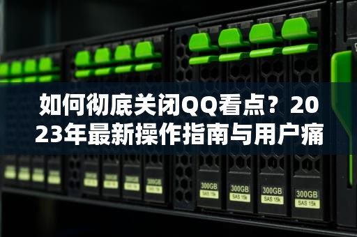 如何彻底关闭QQ看点？2023年最新操作指南与用户痛点解析，QQ看点怎么关闭