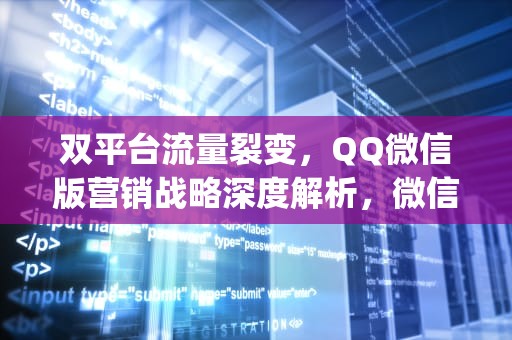 双平台流量裂变，QQ微信版营销战略深度解析，微信qq营销软件