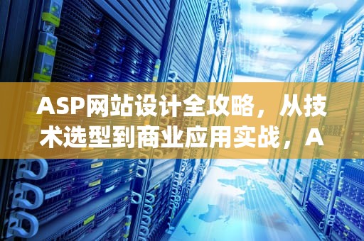 ASP网站设计全攻略，从技术选型到商业应用实战，Asp网站设计与开发