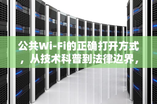 公共Wi-Fi的正确打开方式，从技术科普到法律边界，如何蹭网获取wifi密码