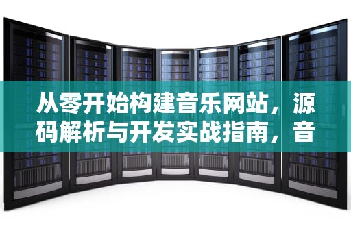 从零开始构建音乐网站，源码解析与开发实战指南，音乐网站源码html