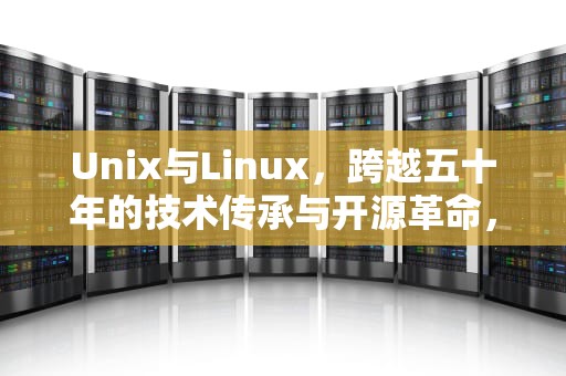 Unix与Linux，跨越五十年的技术传承与开源革命，unixlinux是什么