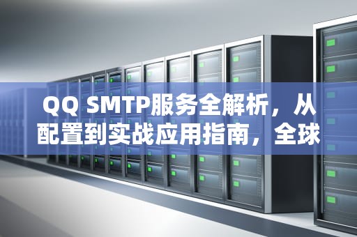 QQ SMTP服务全解析，从配置到实战应用指南，全球速卖通平台