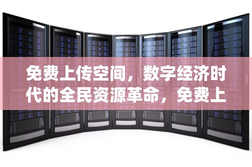 免费上传空间，数字经济时代的全民资源革命，免费上传空间js
