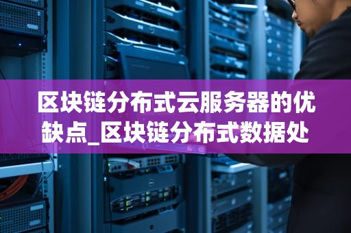 区块链分布式云服务器的优缺点_区块链分布式数据处理流程_区块链分布式云服务器的优缺点