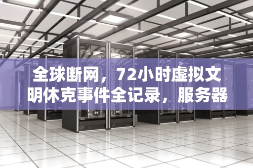 全球断网，72小时虚拟文明休克事件全记录，服务器连结失败