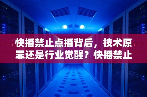 快播禁止点播背后，技术原罪还是行业觉醒？快播禁止点播什么意思