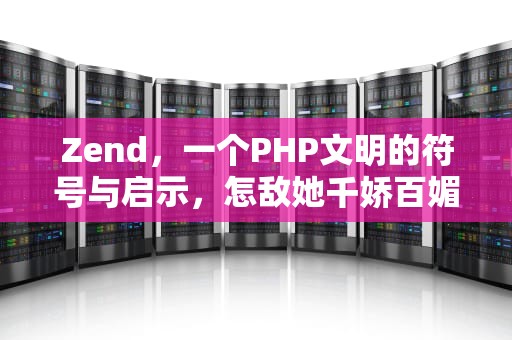 Zend，一个PHP文明的符号与启示，怎敌她千娇百媚