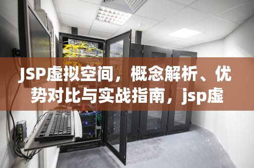 JSP虚拟空间，概念解析、优势对比与实战指南，jsp虚拟路径