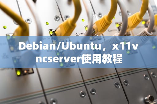 Debian/Ubuntu，x11vncserver使用教程