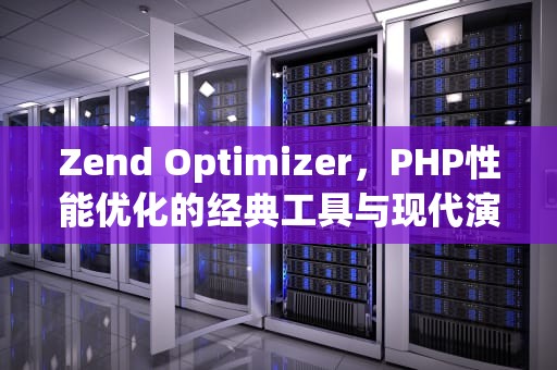 Zend Optimizer，PHP性能优化的经典工具与现代演进，zend optimizer php study