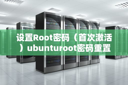 设置Root密码（首次激活）ubunturoot密码重置