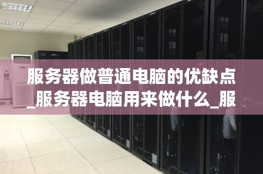 服务器做普通电脑的优缺点_服务器电脑用来做什么_服务器与普通电脑的比较分析