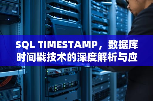 SQL TIMESTAMP，数据库时间戳技术的深度解析与应用实践