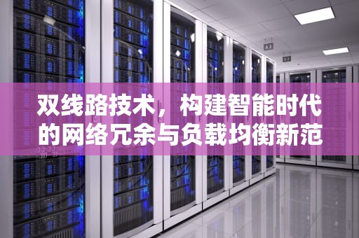 双线路技术，构建智能时代的网络冗余与负载均衡新范式，双线路供电是什么意思