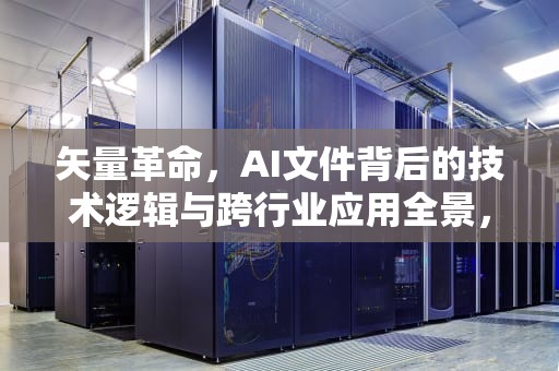 矢量革命，AI文件背后的技术逻辑与跨行业应用全景，ai文件格式用什么软件打开