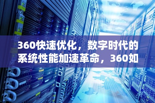360快速优化，数字时代的系统性能加速革命，360如何优化