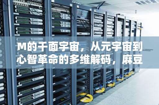 M的千面宇宙，从元宇宙到心智革命的多维解码，麻豆