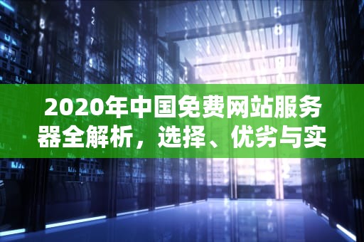 2020年中国免费网站服务器全解析，选择、优劣与实战指南，中国免费网站服务器2020年